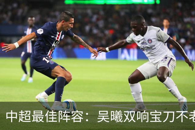 中超最佳阵容：吴曦双响宝刀不老 基莱斯2助攻助津门虎脱困
