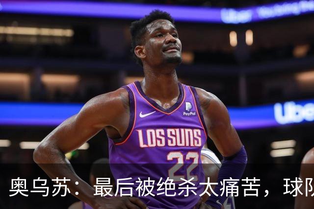 奥乌苏：最后被绝杀太痛苦，球队已经表现得很好了