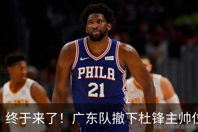 终于来了！广东队撤下杜锋主帅位置，新主教练正式曝光！