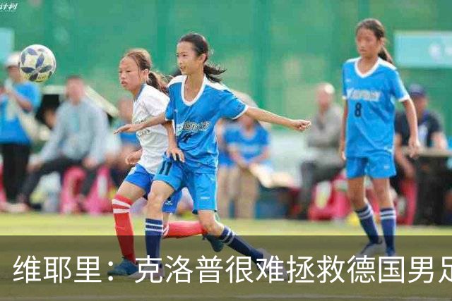 维耶里：克洛普很难拯救德国男足，人才根基已经走偏