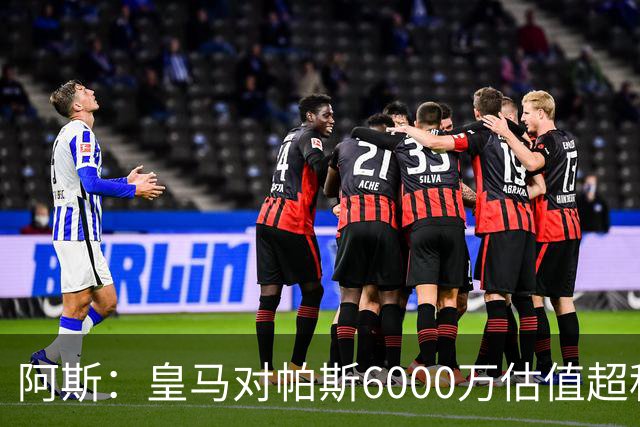 阿斯：皇马对帕斯6000万估值超科莫投资能力，回购条款月底到期